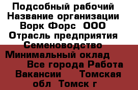 Подсобный рабочий › Название организации ­ Ворк Форс, ООО › Отрасль предприятия ­ Семеноводство › Минимальный оклад ­ 30 000 - Все города Работа » Вакансии   . Томская обл.,Томск г.